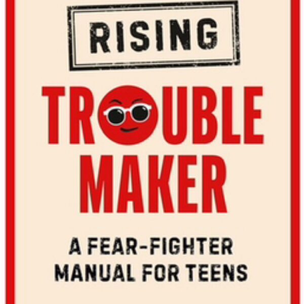 Rising Troublemaker : A Fear-Fighter Manual for Teens